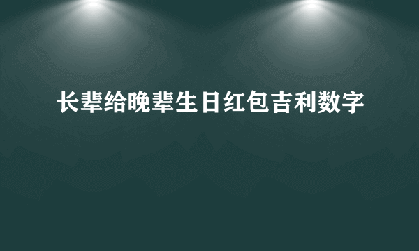 长辈给晚辈生日红包吉利数字
