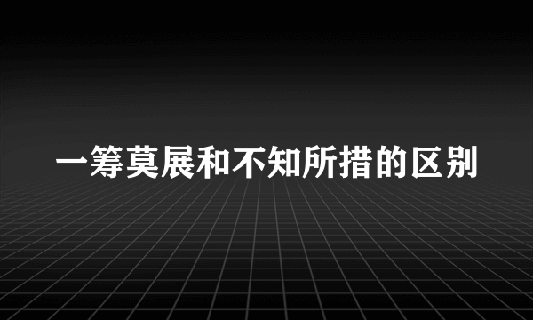 一筹莫展和不知所措的区别