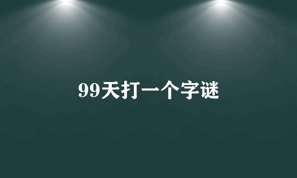 99天打一个字谜