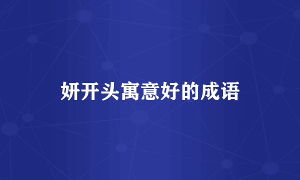 妍开头寓意好的成语
