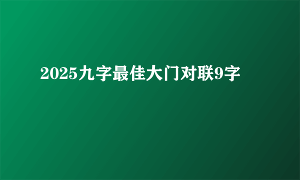 2025九字最佳大门对联9字