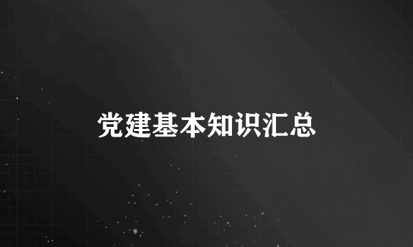 党建基本知识汇总