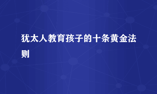 犹太人教育孩子的十条黄金法则