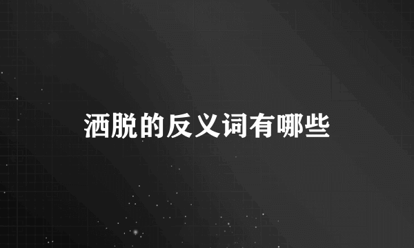 洒脱的反义词有哪些