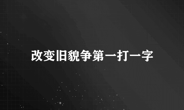 改变旧貌争第一打一字