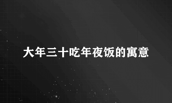 大年三十吃年夜饭的寓意