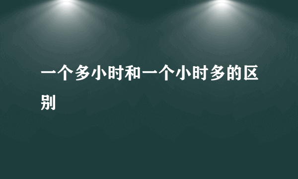 一个多小时和一个小时多的区别