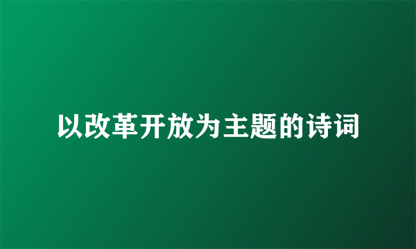 以改革开放为主题的诗词