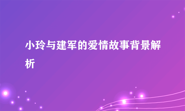 小玲与建军的爱情故事背景解析