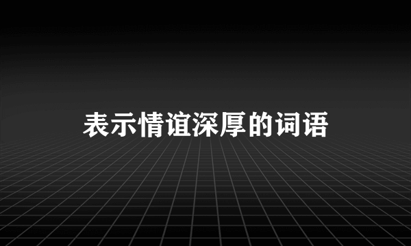 表示情谊深厚的词语