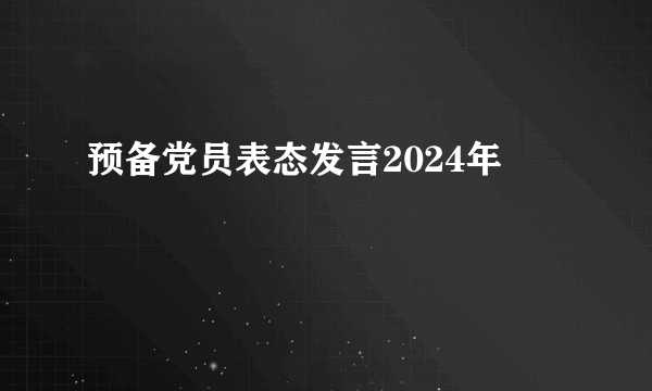 预备党员表态发言2024年