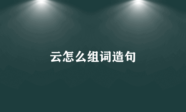 云怎么组词造句