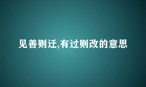 见善则迁,有过则改的意思