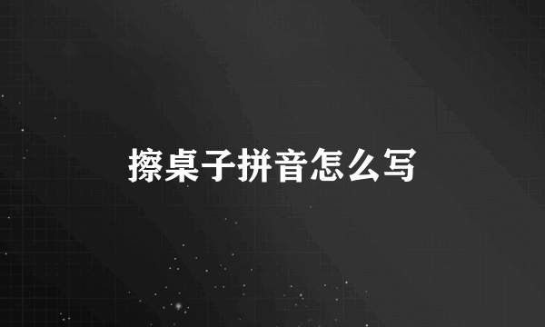 擦桌子拼音怎么写