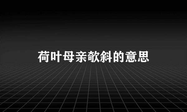 荷叶母亲欹斜的意思