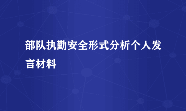 部队执勤安全形式分析个人发言材料