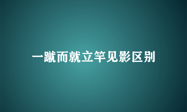 一蹴而就立竿见影区别