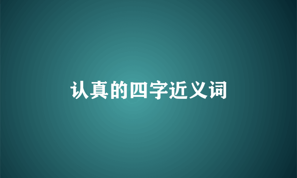 认真的四字近义词