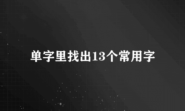 单字里找出13个常用字