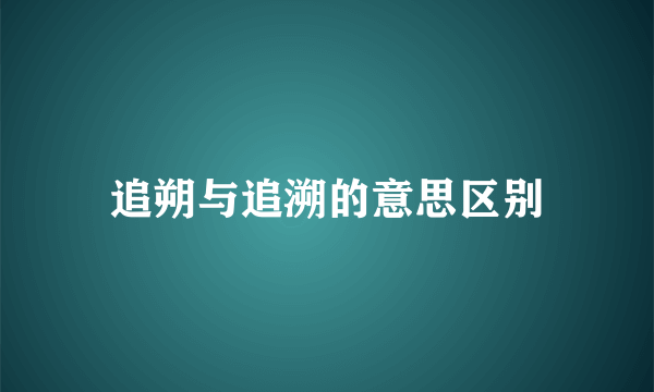 追朔与追溯的意思区别
