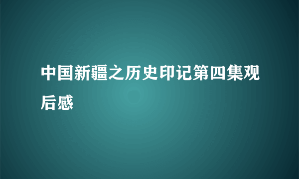 中国新疆之历史印记第四集观后感