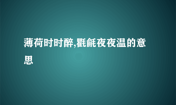 薄荷时时醉,氍毹夜夜温的意思
