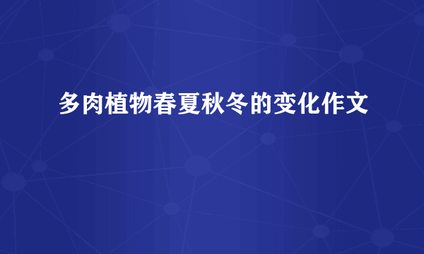 多肉植物春夏秋冬的变化作文