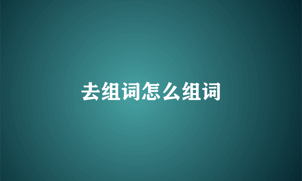 去组词怎么组词