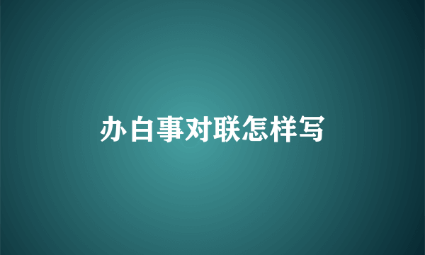 办白事对联怎样写