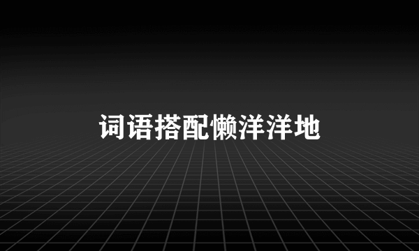 词语搭配懒洋洋地