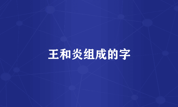 王和炎组成的字