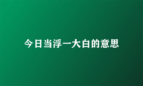 今日当浮一大白的意思