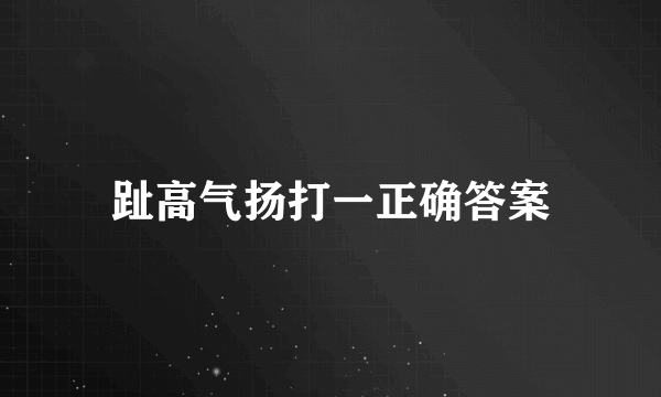 趾高气扬打一正确答案