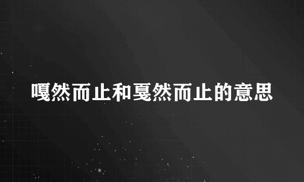 嘎然而止和戛然而止的意思