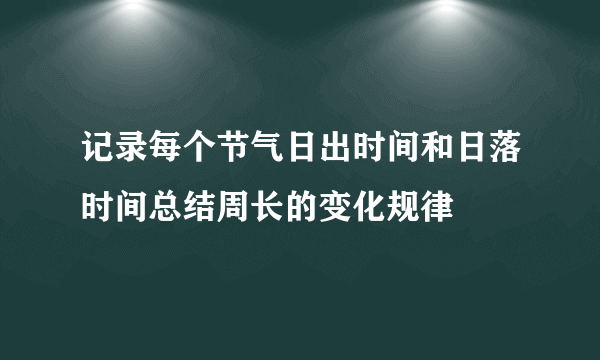 记录每个节气日出时间和日落时间总结周长的变化规律