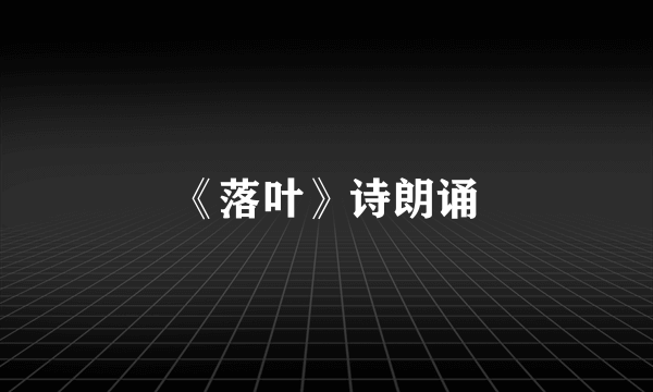 《落叶》诗朗诵