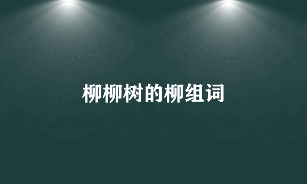 柳柳树的柳组词