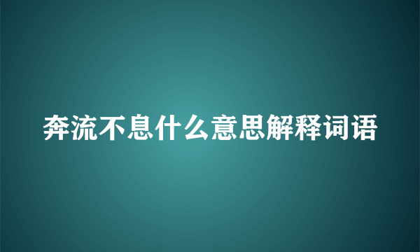 奔流不息什么意思解释词语