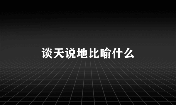 谈天说地比喻什么