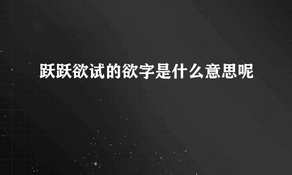跃跃欲试的欲字是什么意思呢