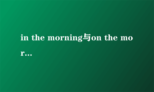 in the morning与on the morning的区别