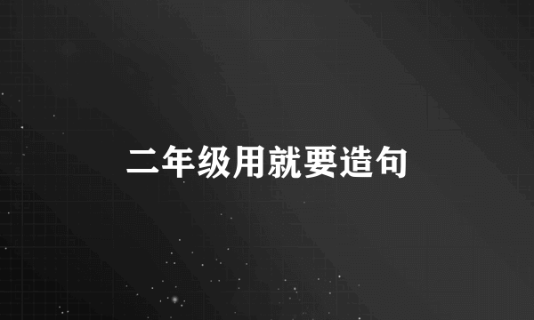二年级用就要造句