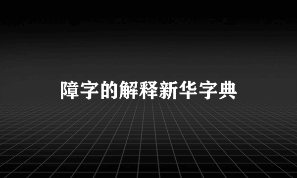 障字的解释新华字典