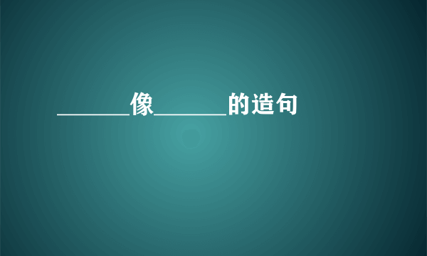 ______像______的造句