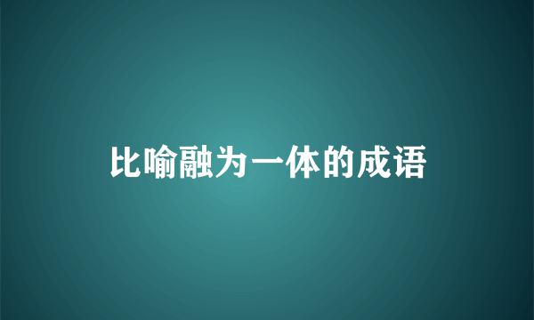 比喻融为一体的成语