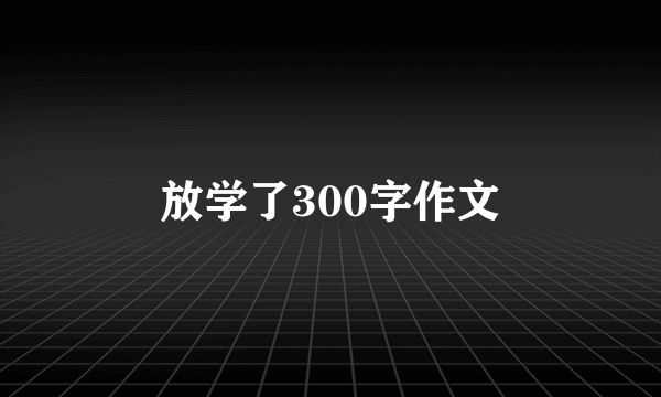 放学了300字作文