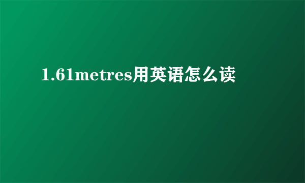 1.61metres用英语怎么读