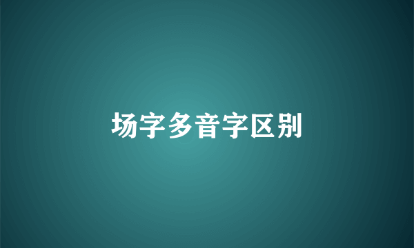 场字多音字区别