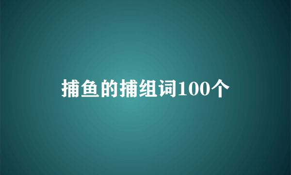 捕鱼的捕组词100个