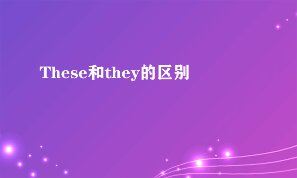 These和they的区别